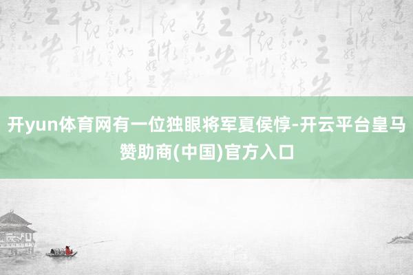 开yun体育网有一位独眼将军夏侯惇-开云平台皇马赞助商(中国)官方入口