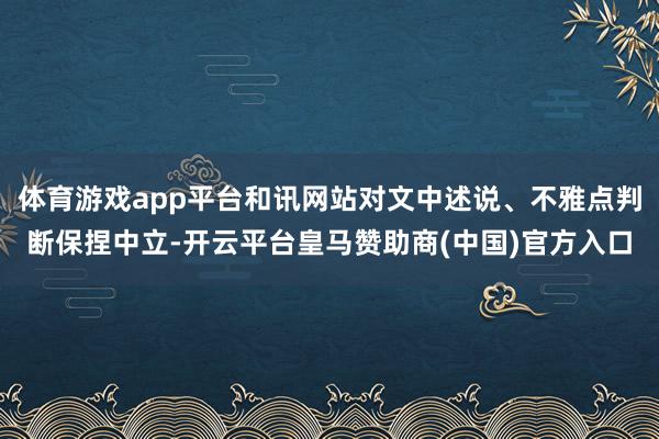 体育游戏app平台和讯网站对文中述说、不雅点判断保捏中立-开云平台皇马赞助商(中国)官方入口
