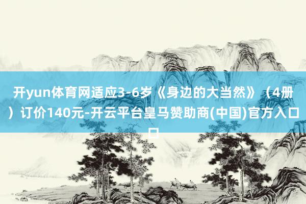 开yun体育网适应3-6岁《身边的大当然》（4册）订价140元-开云平台皇马赞助商(中国)官方入口