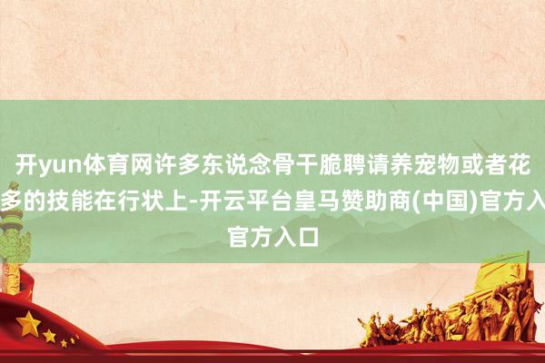 开yun体育网许多东说念骨干脆聘请养宠物或者花更多的技能在行状上-开云平台皇马赞助商(中国)官方入口