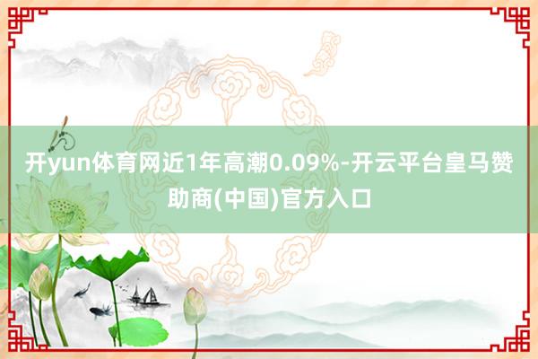 开yun体育网近1年高潮0.09%-开云平台皇马赞助商(中国)官方入口