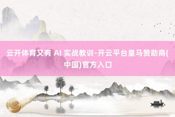 云开体育又有 AI 实战教训-开云平台皇马赞助商(中国)官方入口
