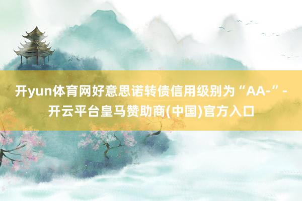 开yun体育网好意思诺转债信用级别为“AA-”-开云平台皇马赞助商(中国)官方入口