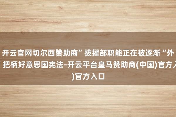 开云官网切尔西赞助商”拔擢部职能正在被逐渐“外包”把柄好意思国宪法-开云平台皇马赞助商(中国)官方入口