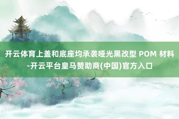 开云体育上盖和底座均承袭哑光黑改型 POM 材料-开云平台皇马赞助商(中国)官方入口