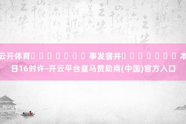云开体育							事发窨井							本日16时许-开云平台皇马赞助商(中国)官方入口