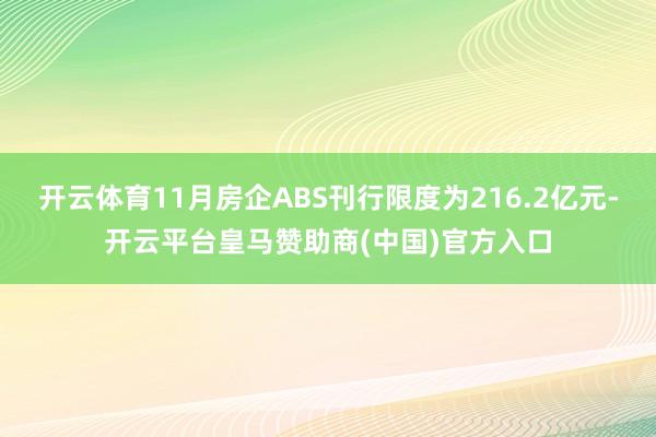 开云体育11月房企ABS刊行限度为216.2亿元-开云平台皇马赞助商(中国)官方入口
