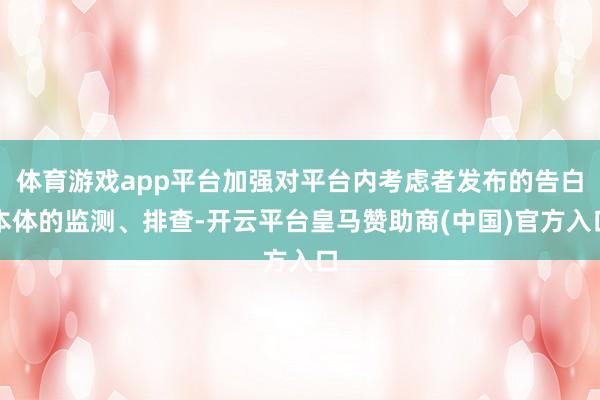 体育游戏app平台加强对平台内考虑者发布的告白本体的监测、排查-开云平台皇马赞助商(中国)官方入口