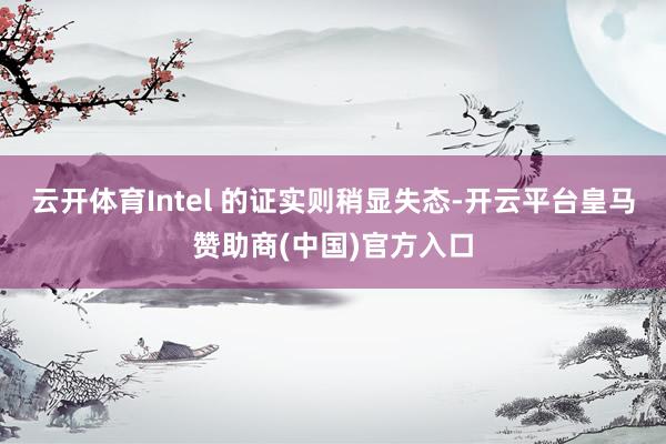 云开体育Intel 的证实则稍显失态-开云平台皇马赞助商(中国)官方入口